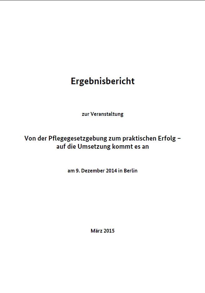 Ergebnisbericht zur Veranstaltung "Von der Pflegegesetzgebung zum praktischen Erfolg – auf die Umsetzung kommt es an"
